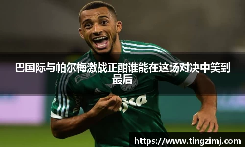 巴国际与帕尔梅激战正酣谁能在这场对决中笑到最后